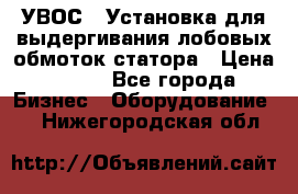 УВОС-1 Установка для выдергивания лобовых обмоток статора › Цена ­ 111 - Все города Бизнес » Оборудование   . Нижегородская обл.